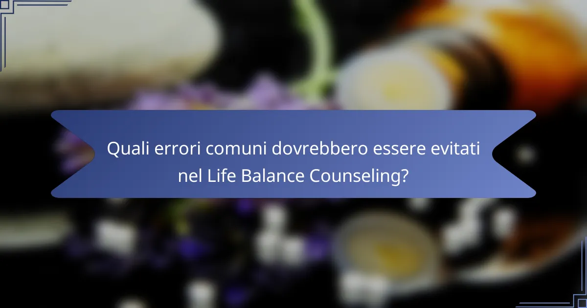 Quali errori comuni dovrebbero essere evitati nel Life Balance Counseling?