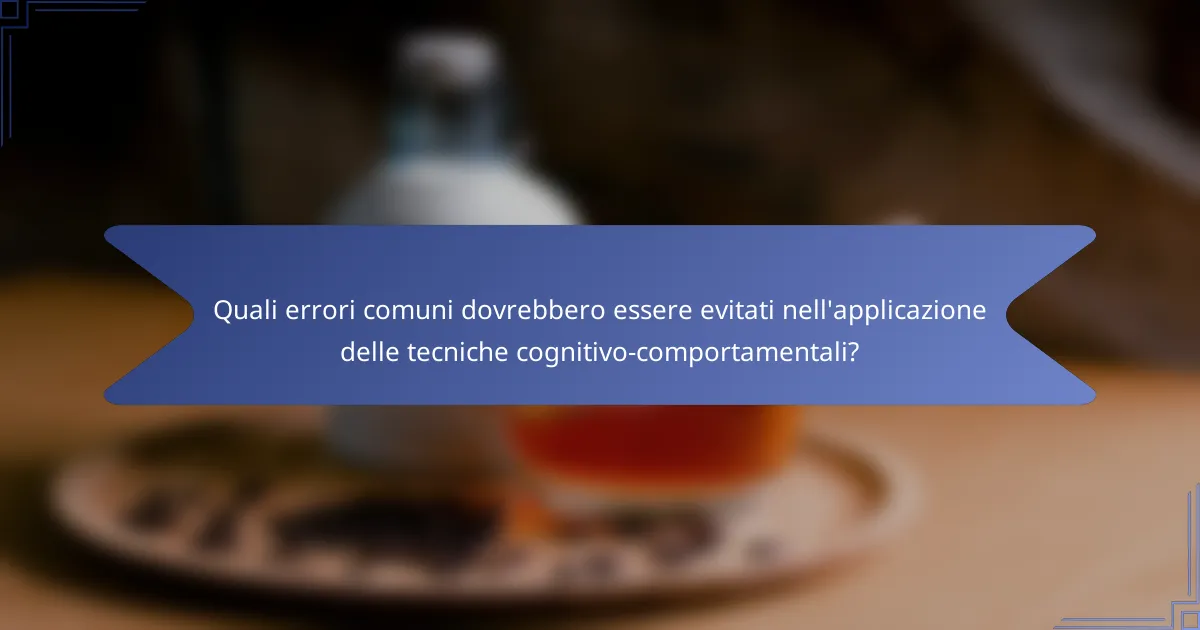 Quali errori comuni dovrebbero essere evitati nell'applicazione delle tecniche cognitivo-comportamentali?