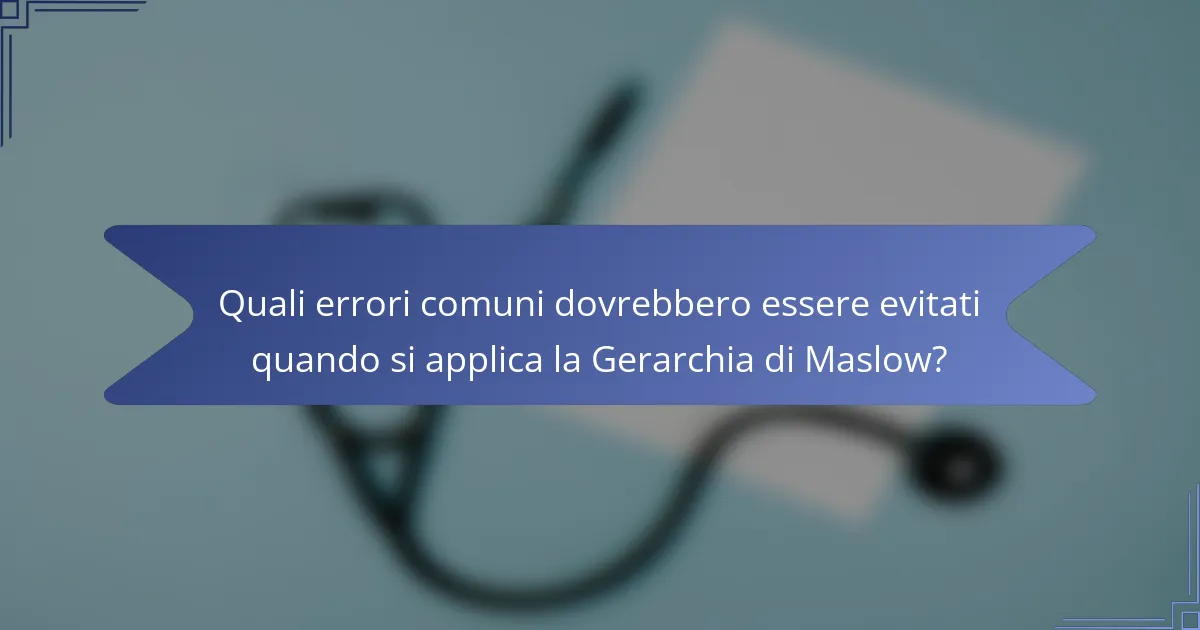 Quali errori comuni dovrebbero essere evitati quando si applica la Gerarchia di Maslow?