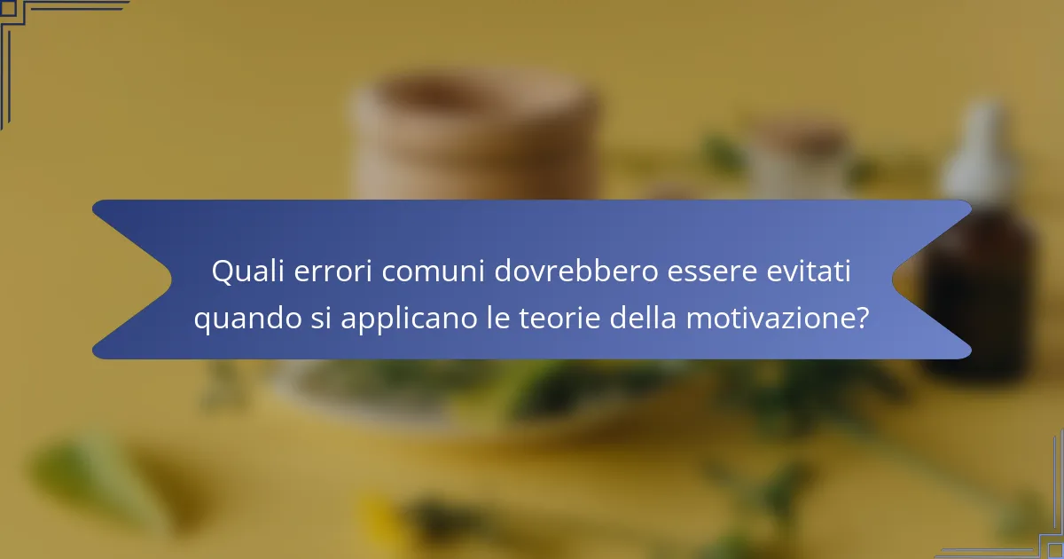 Quali errori comuni dovrebbero essere evitati quando si applicano le teorie della motivazione?