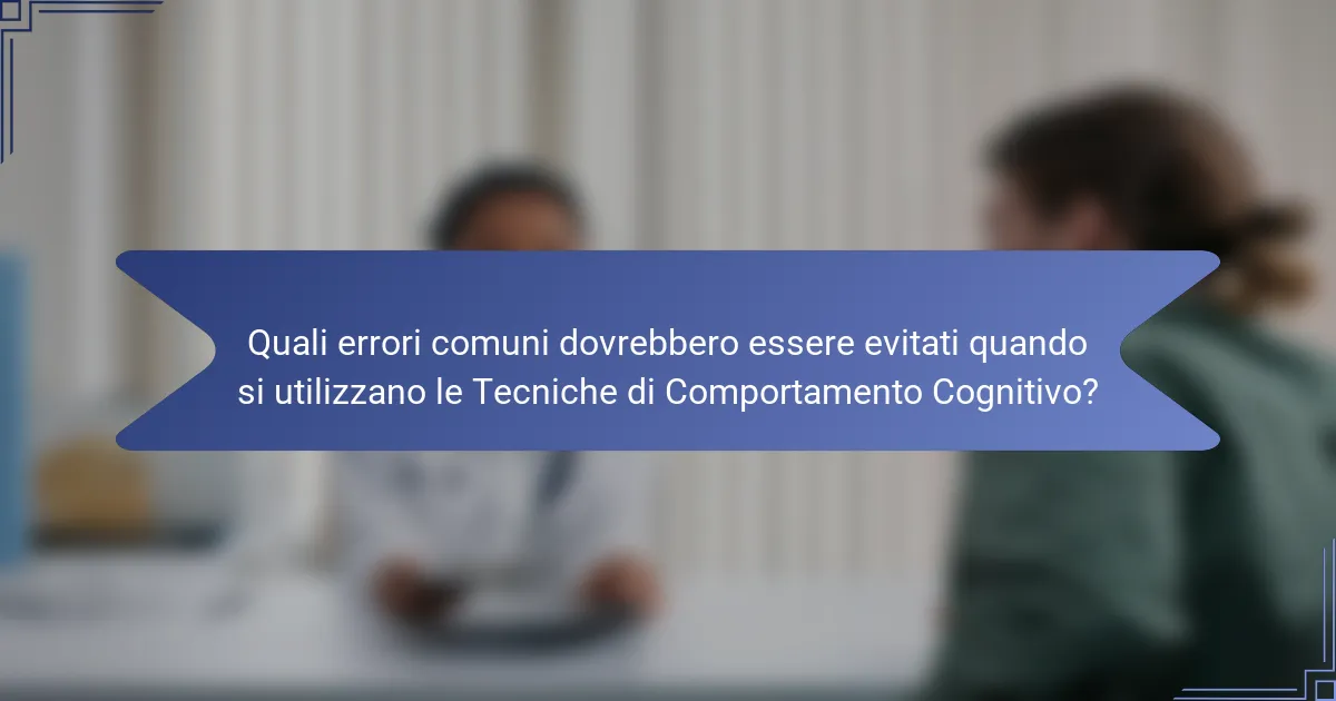 Quali errori comuni dovrebbero essere evitati quando si utilizzano le Tecniche di Comportamento Cognitivo?