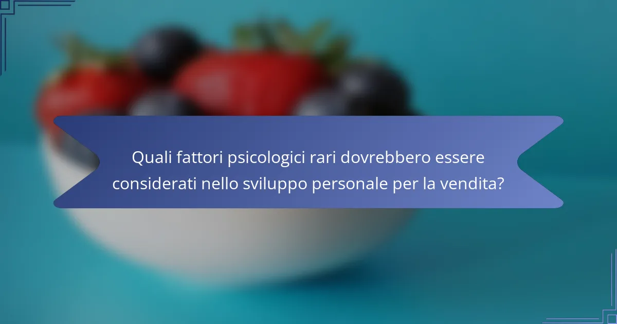 Quali fattori psicologici rari dovrebbero essere considerati nello sviluppo personale per la vendita?