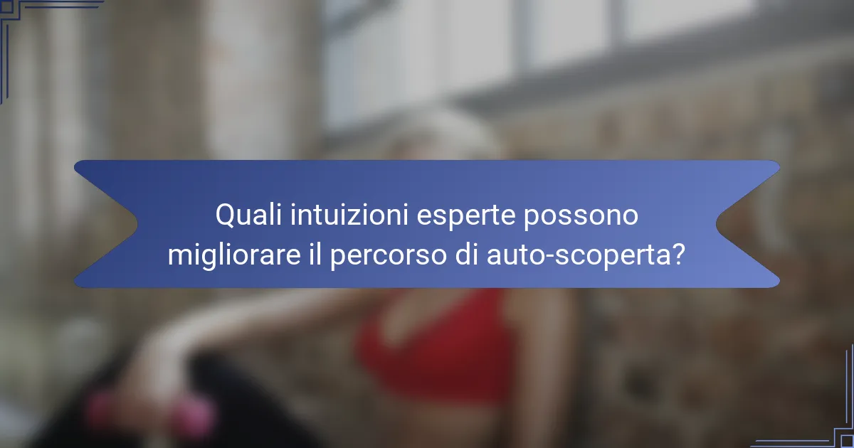 Quali intuizioni esperte possono migliorare il percorso di auto-scoperta?