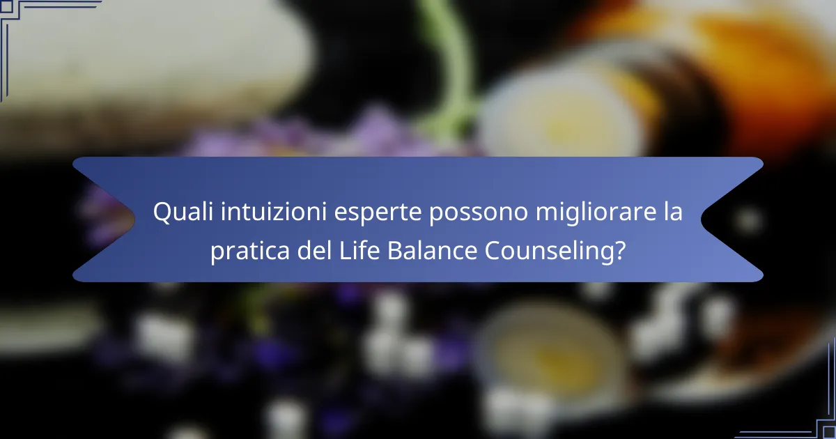 Quali intuizioni esperte possono migliorare la pratica del Life Balance Counseling?