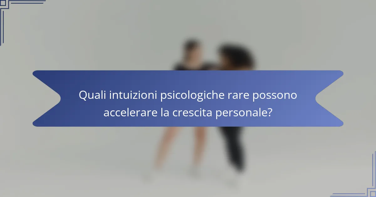 Quali intuizioni psicologiche rare possono accelerare la crescita personale?