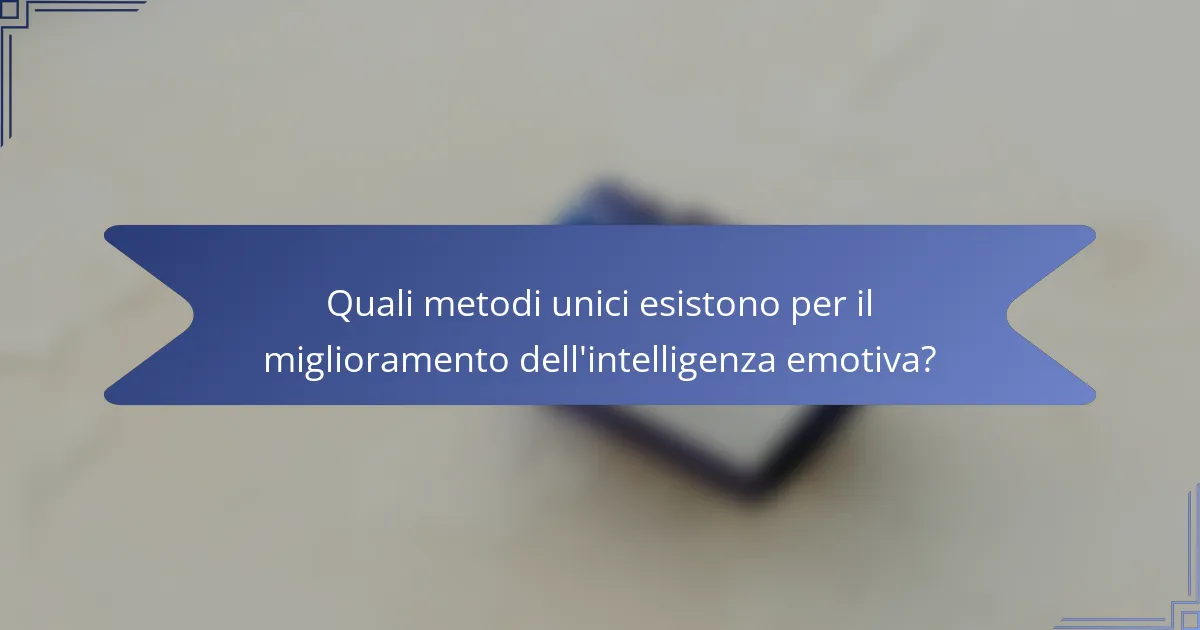 Quali metodi unici esistono per il miglioramento dell'intelligenza emotiva?