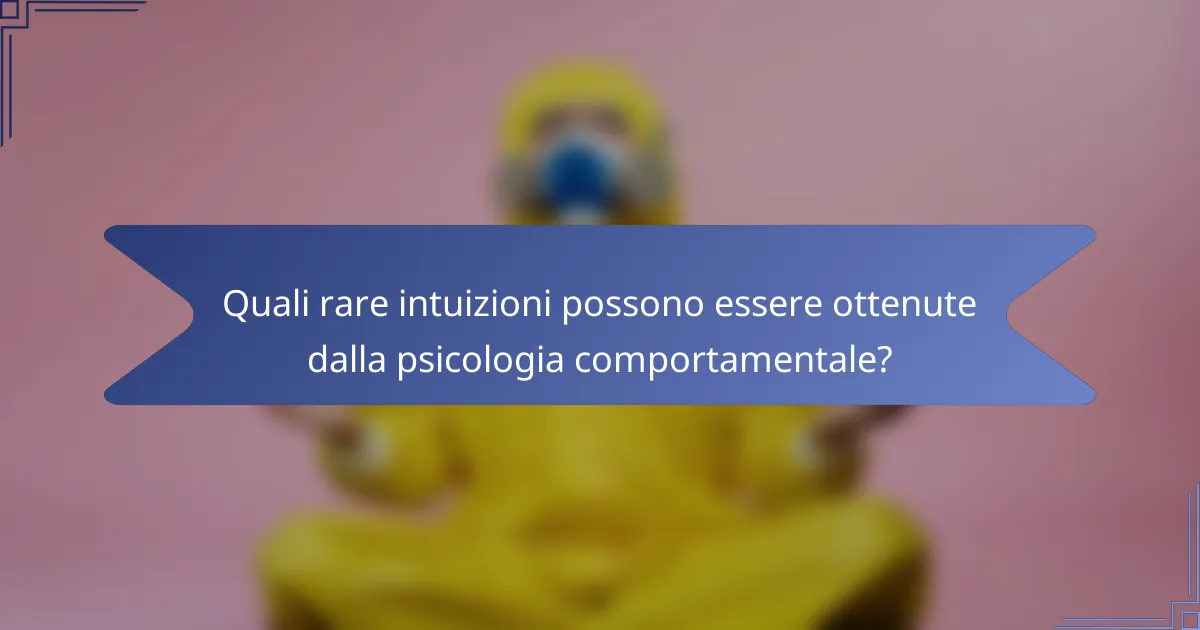 Quali rare intuizioni possono essere ottenute dalla psicologia comportamentale?
