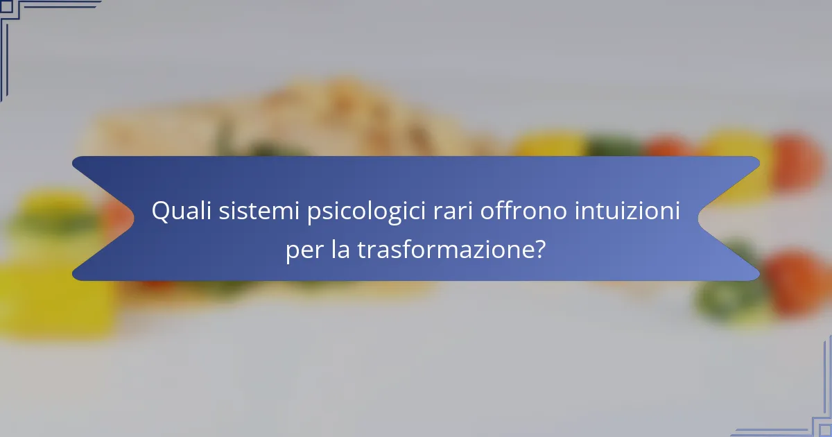 Quali sistemi psicologici rari offrono intuizioni per la trasformazione?