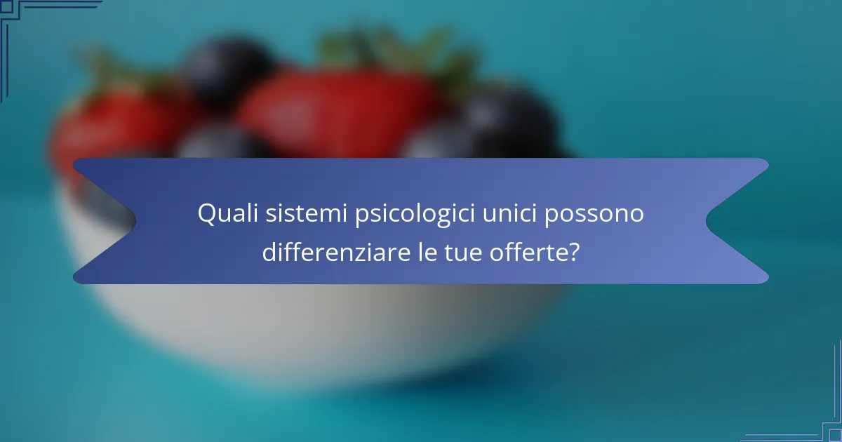 Quali sistemi psicologici unici possono differenziare le tue offerte?