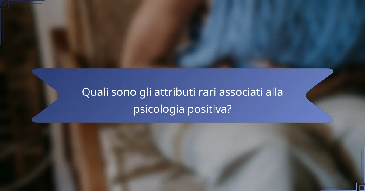 Quali sono gli attributi rari associati alla psicologia positiva?