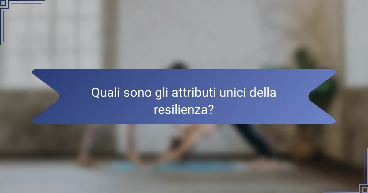 Quali sono gli attributi unici della resilienza?