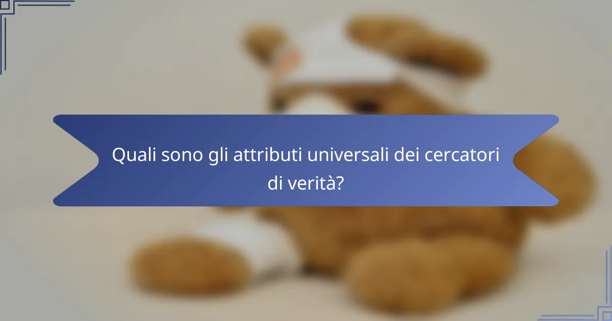 Quali sono gli attributi universali dei cercatori di verità?