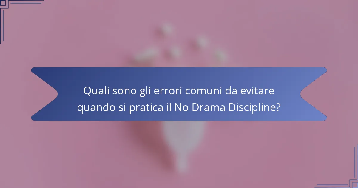 Quali sono gli errori comuni da evitare quando si pratica il No Drama Discipline?