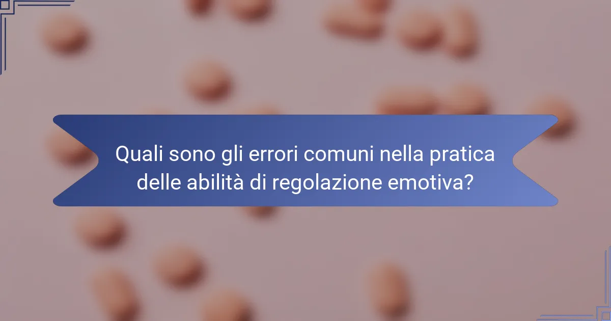 Quali sono gli errori comuni nella pratica delle abilità di regolazione emotiva?