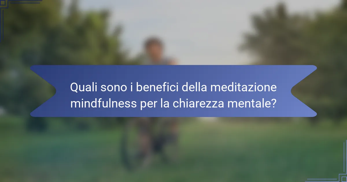 Quali sono i benefici della meditazione mindfulness per la chiarezza mentale?