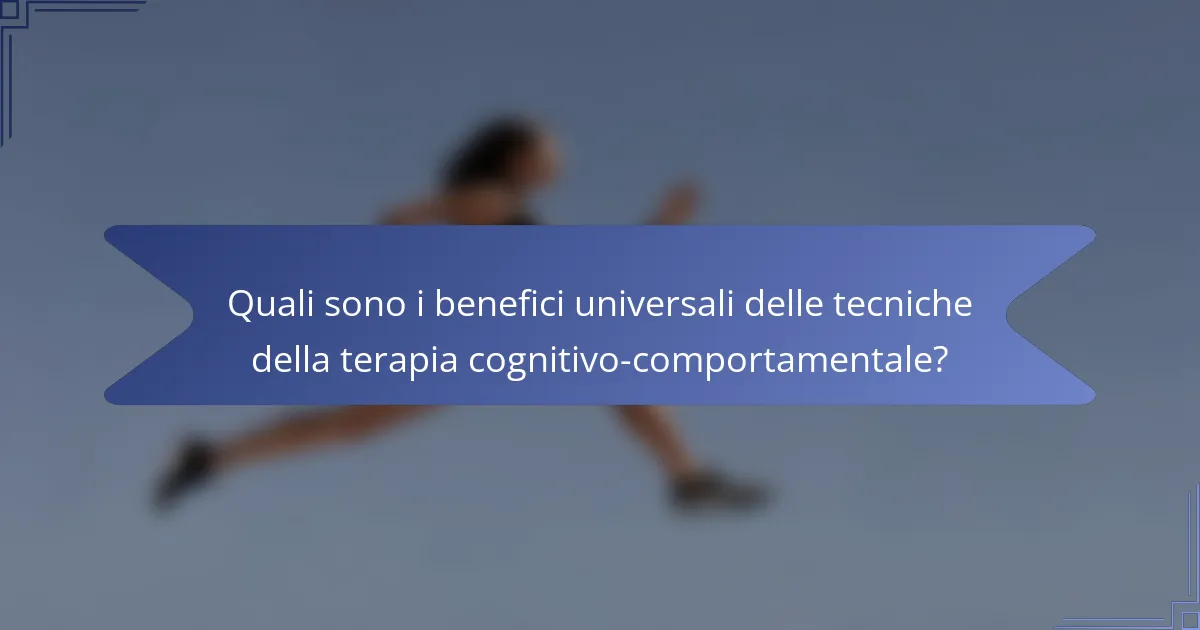 Quali sono i benefici universali delle tecniche della terapia cognitivo-comportamentale?