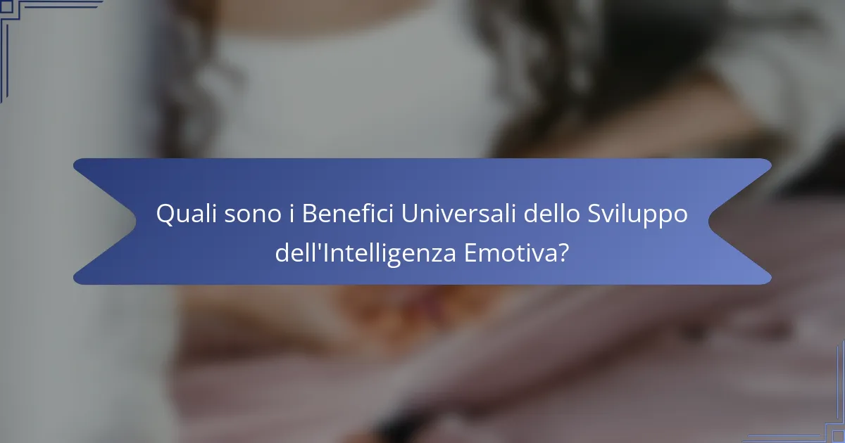 Quali sono i Benefici Universali dello Sviluppo dell'Intelligenza Emotiva?