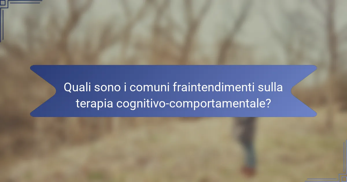 Quali sono i comuni fraintendimenti sulla terapia cognitivo-comportamentale?