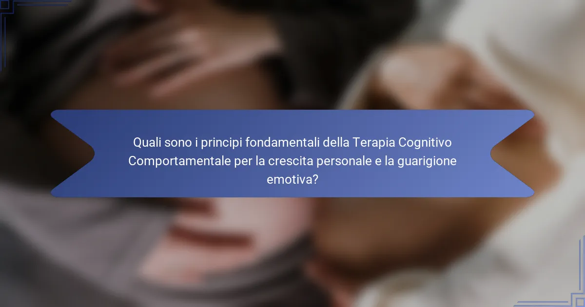 Quali sono i principi fondamentali della Terapia Cognitivo Comportamentale per la crescita personale e la guarigione emotiva?