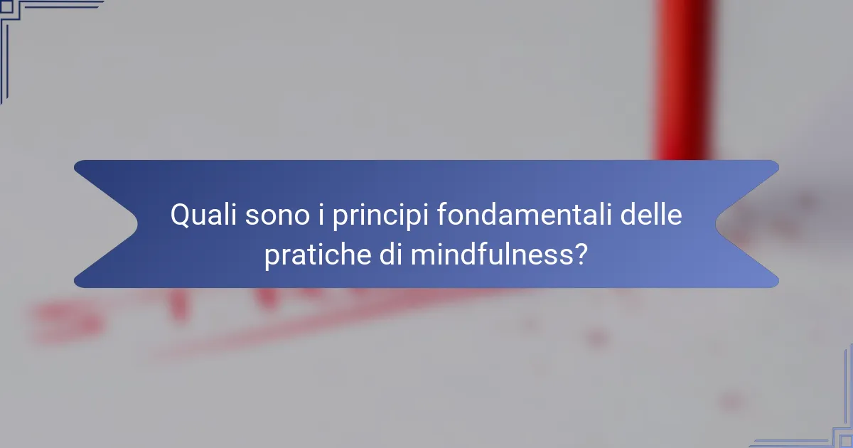 Quali sono i principi fondamentali delle pratiche di mindfulness?