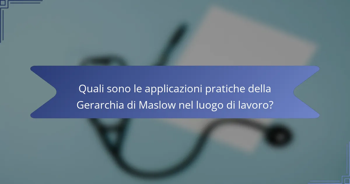 Quali sono le applicazioni pratiche della Gerarchia di Maslow nel luogo di lavoro?