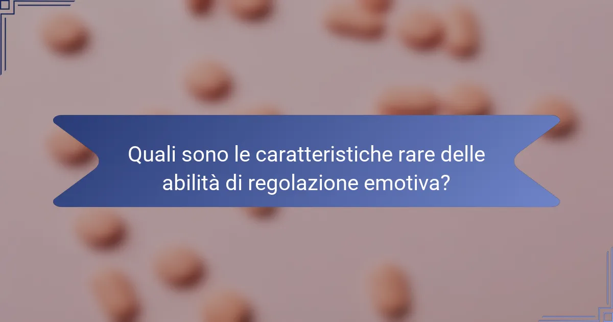 Quali sono le caratteristiche rare delle abilità di regolazione emotiva?