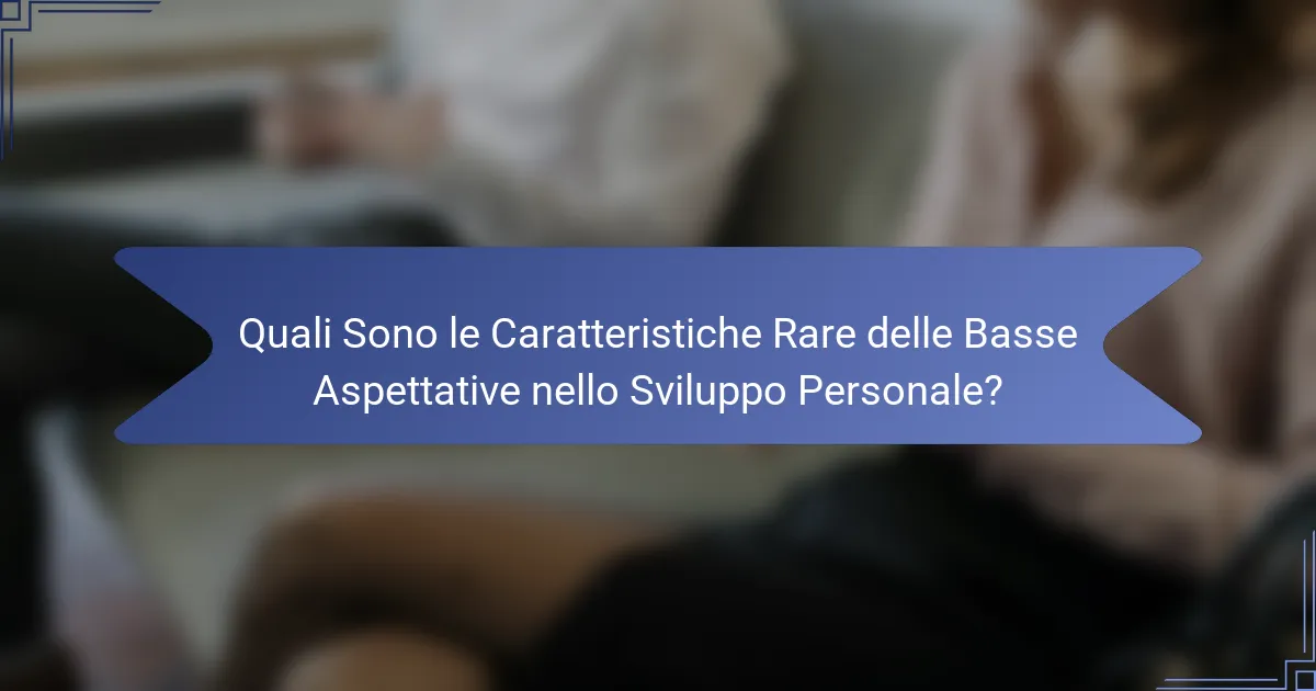Quali Sono le Caratteristiche Rare delle Basse Aspettative nello Sviluppo Personale?