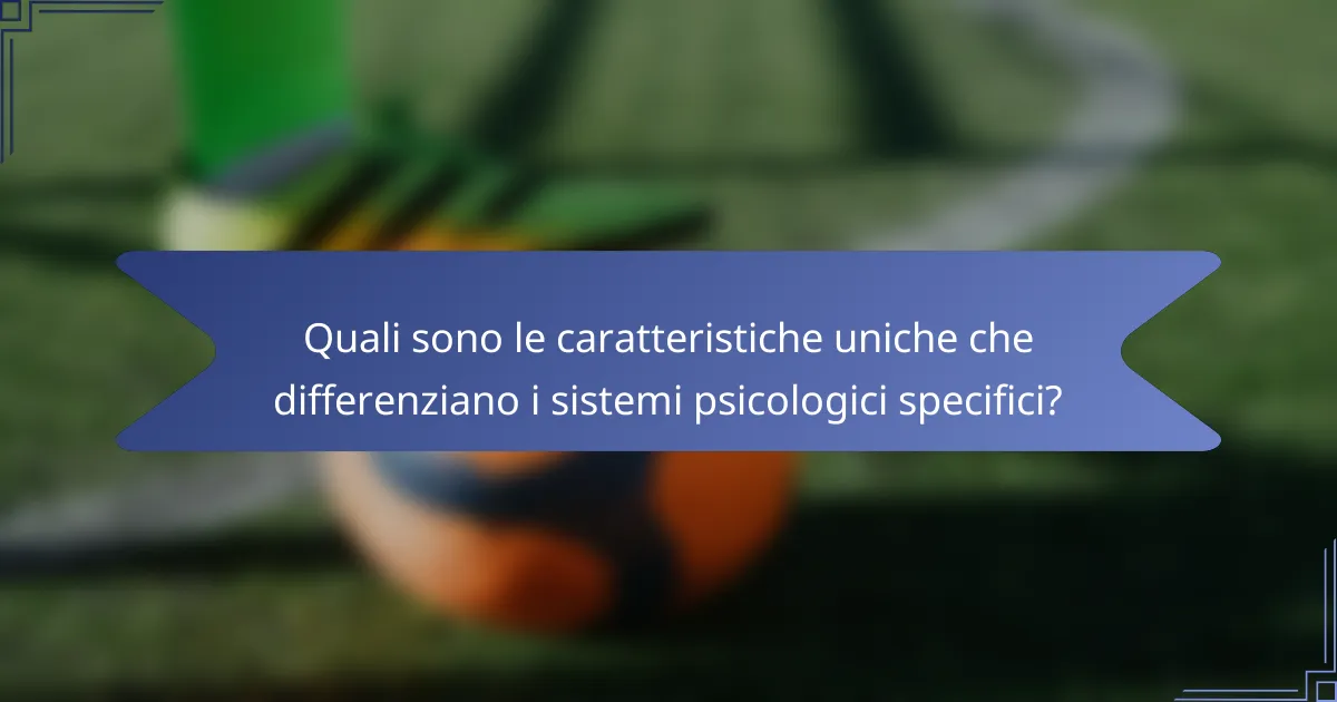 Quali sono le caratteristiche uniche che differenziano i sistemi psicologici specifici?