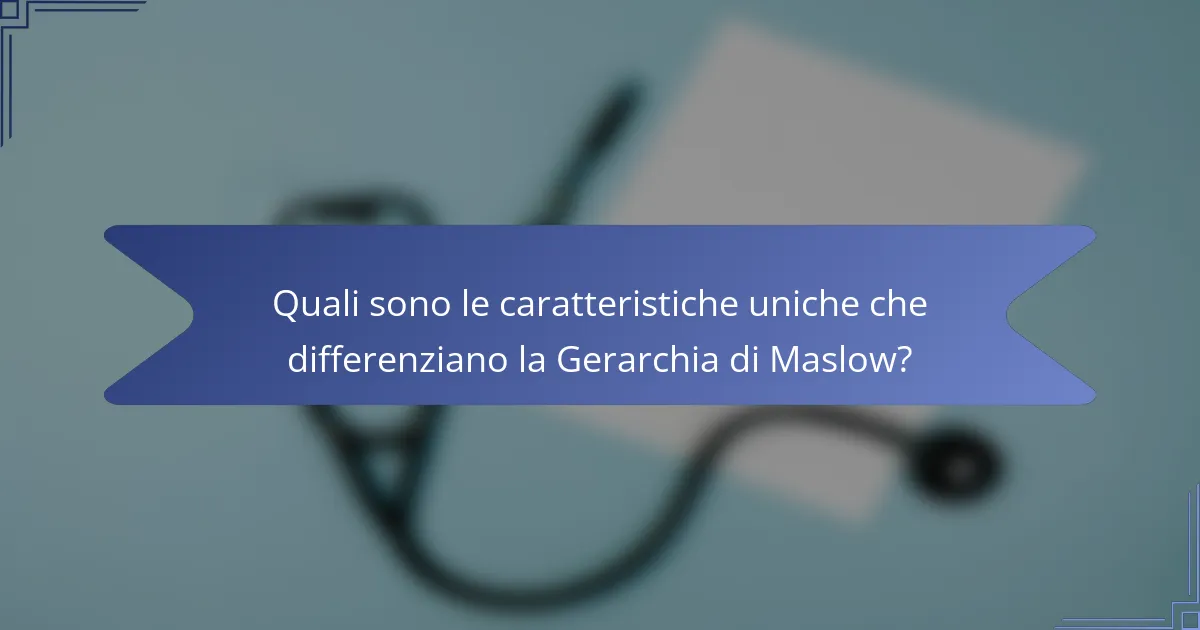 Quali sono le caratteristiche uniche che differenziano la Gerarchia di Maslow?