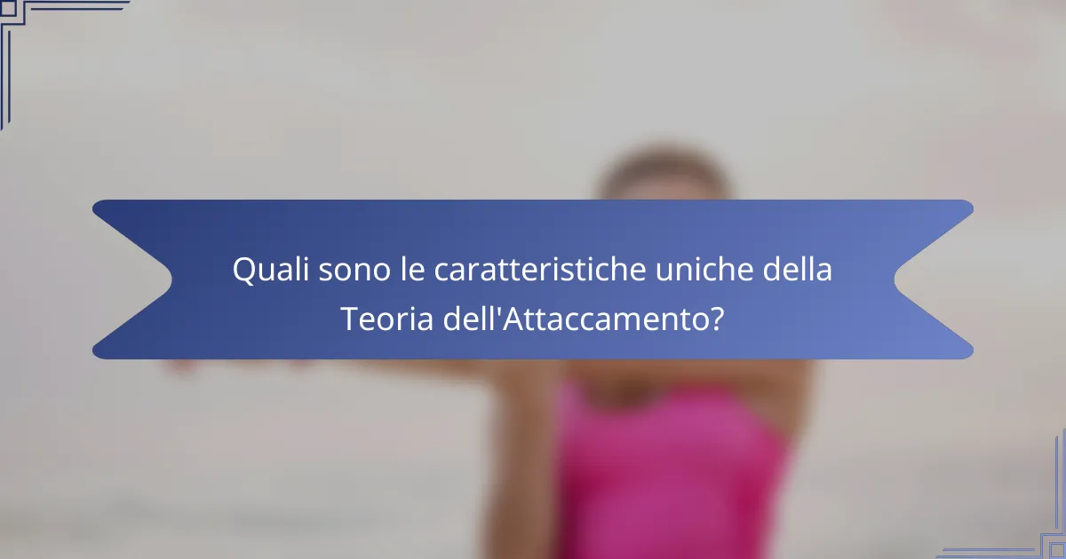 Quali sono le caratteristiche uniche della Teoria dell'Attaccamento?