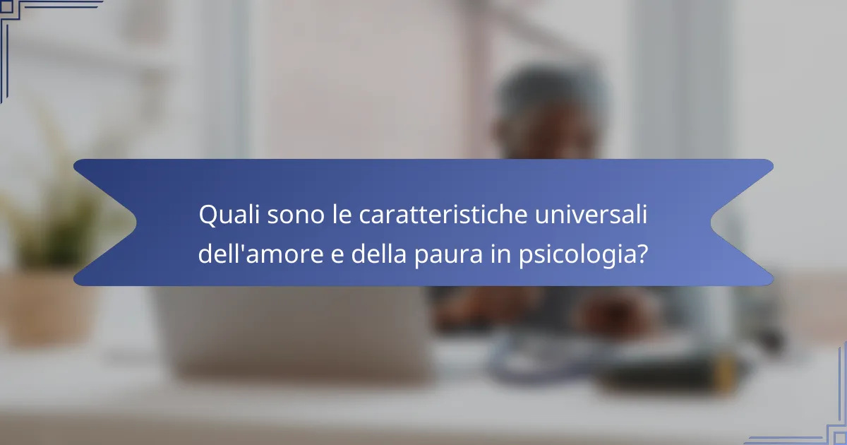 Quali sono le caratteristiche universali dell'amore e della paura in psicologia?