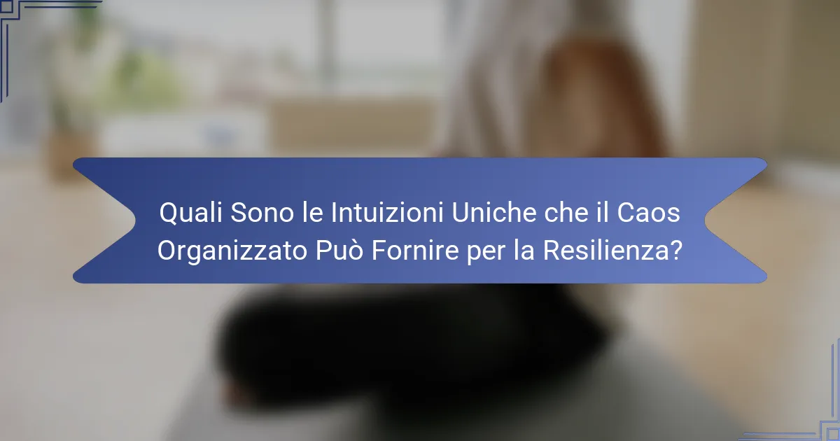 Quali Sono le Intuizioni Uniche che il Caos Organizzato Può Fornire per la Resilienza?