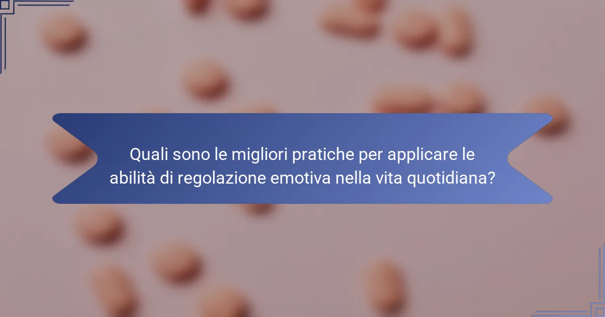 Quali sono le migliori pratiche per applicare le abilità di regolazione emotiva nella vita quotidiana?