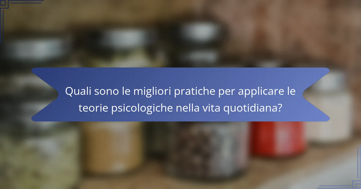 Quali sono le migliori pratiche per applicare le teorie psicologiche nella vita quotidiana?