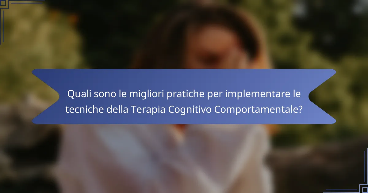 Quali sono le migliori pratiche per implementare le tecniche della Terapia Cognitivo Comportamentale?