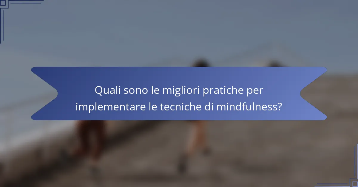 Quali sono le migliori pratiche per implementare le tecniche di mindfulness?