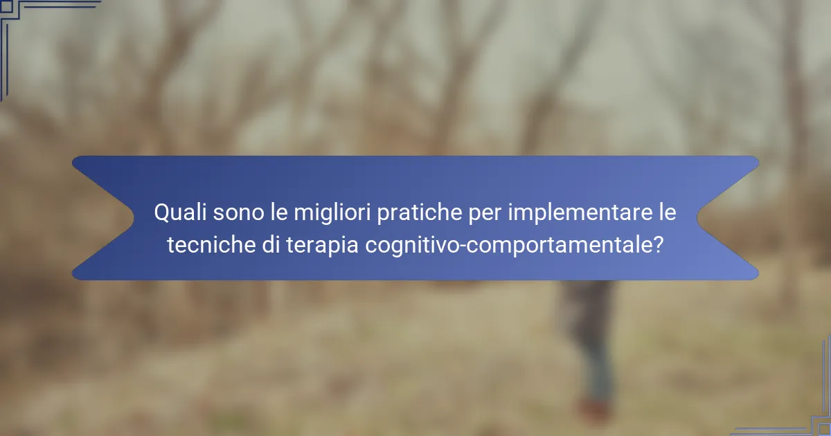 Quali sono le migliori pratiche per implementare le tecniche di terapia cognitivo-comportamentale?