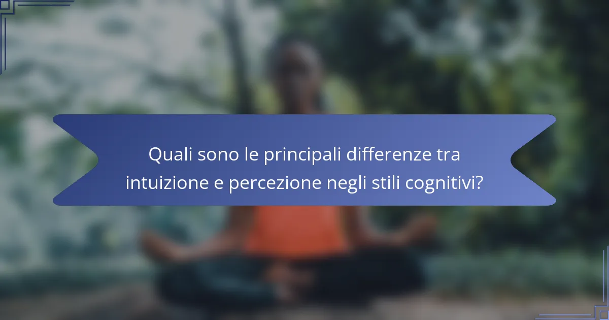 Quali sono le principali differenze tra intuizione e percezione negli stili cognitivi?