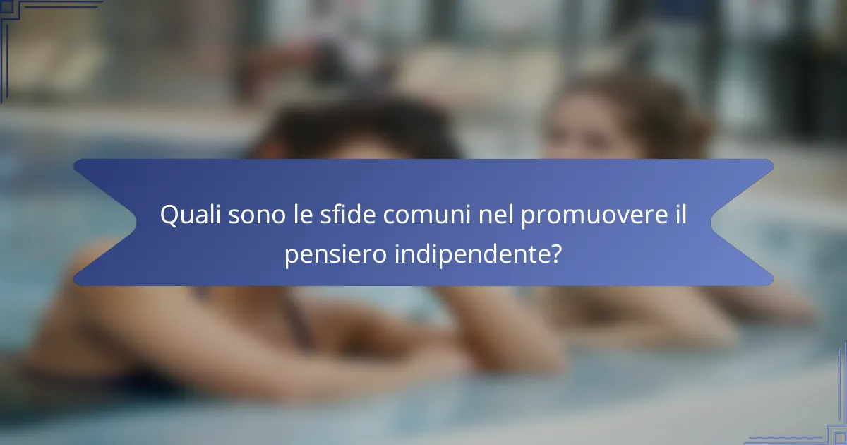 Quali sono le sfide comuni nel promuovere il pensiero indipendente?