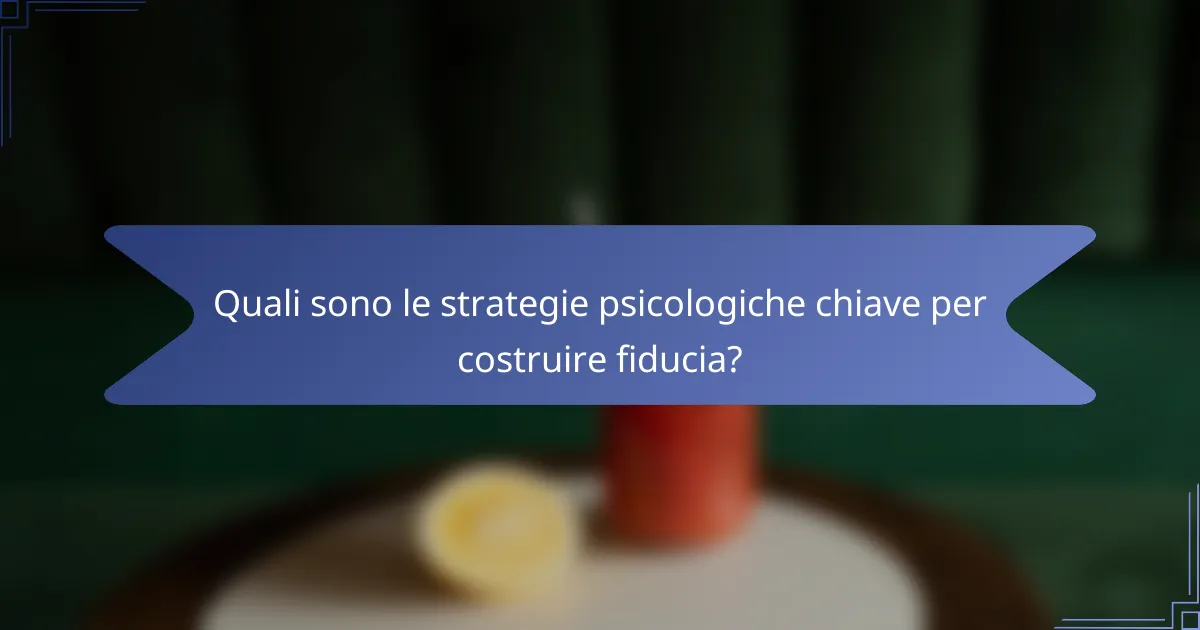 Quali sono le strategie psicologiche chiave per costruire fiducia?