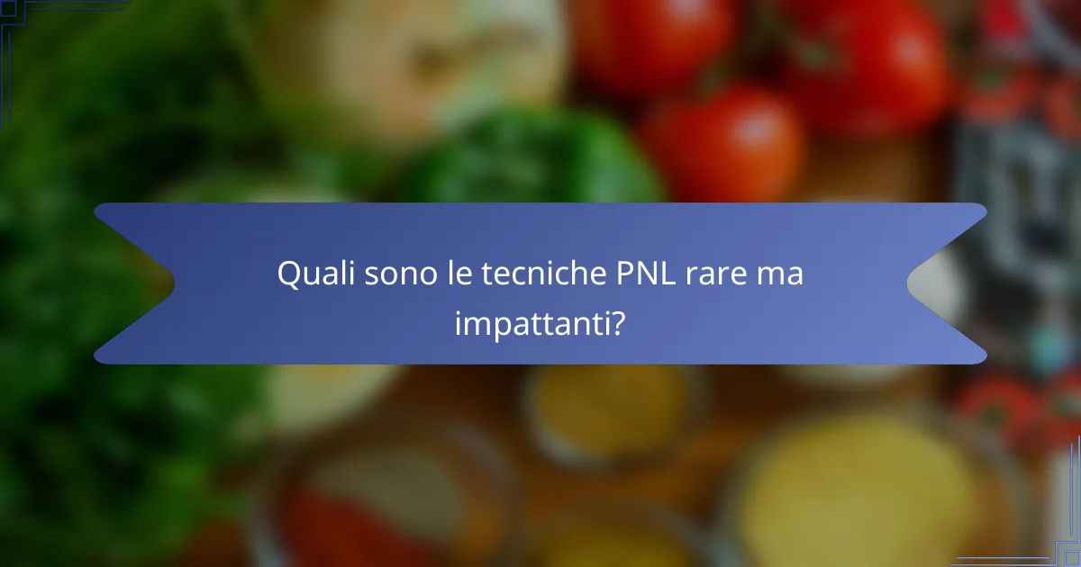 Quali sono le tecniche PNL rare ma impattanti?
