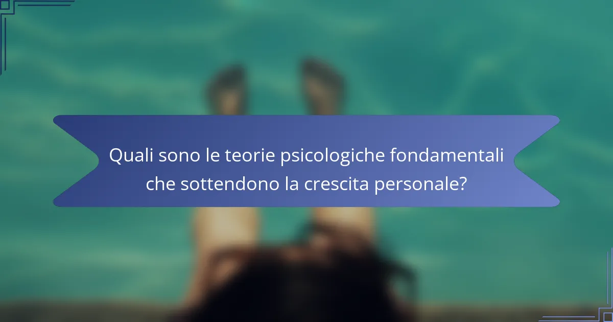 Quali sono le teorie psicologiche fondamentali che sottendono la crescita personale?
