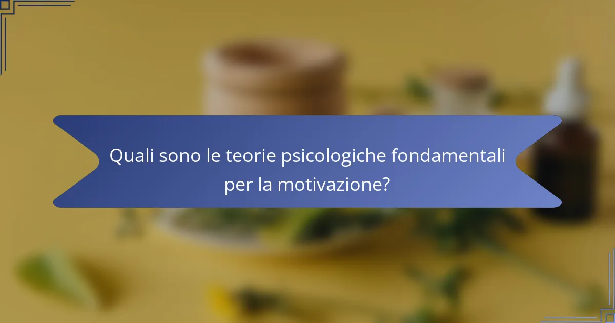 Quali sono le teorie psicologiche fondamentali per la motivazione?