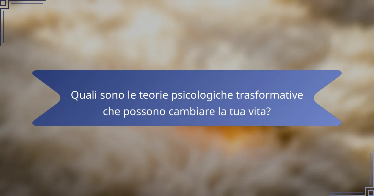 Quali sono le teorie psicologiche trasformative che possono cambiare la tua vita?