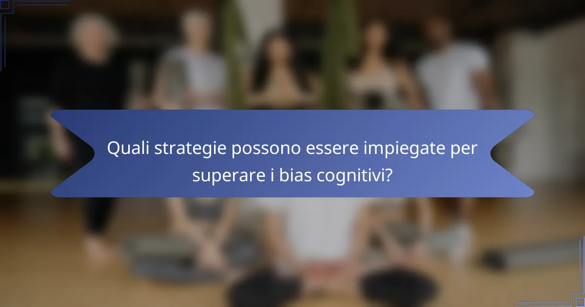 Quali strategie possono essere impiegate per superare i bias cognitivi?