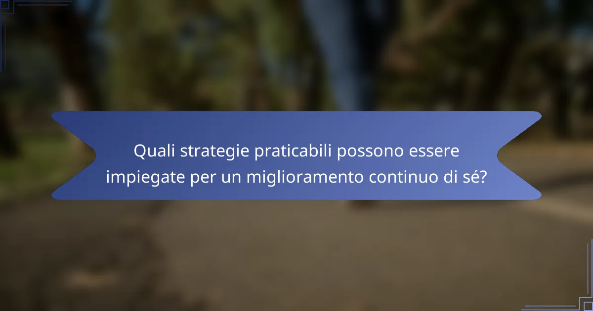 Quali strategie praticabili possono essere impiegate per un miglioramento continuo di sé?