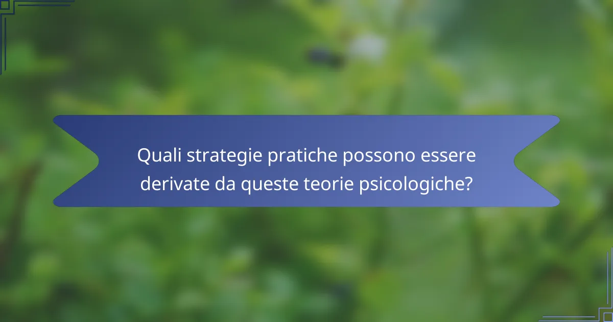Quali strategie pratiche possono essere derivate da queste teorie psicologiche?