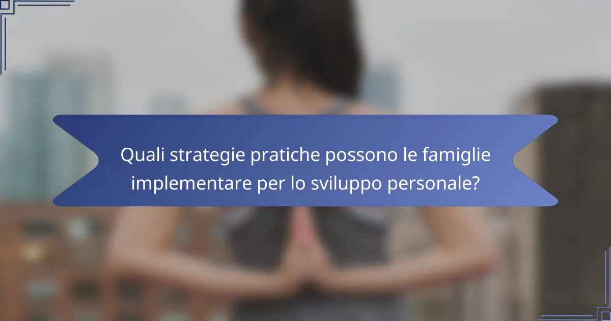 Quali strategie pratiche possono le famiglie implementare per lo sviluppo personale?