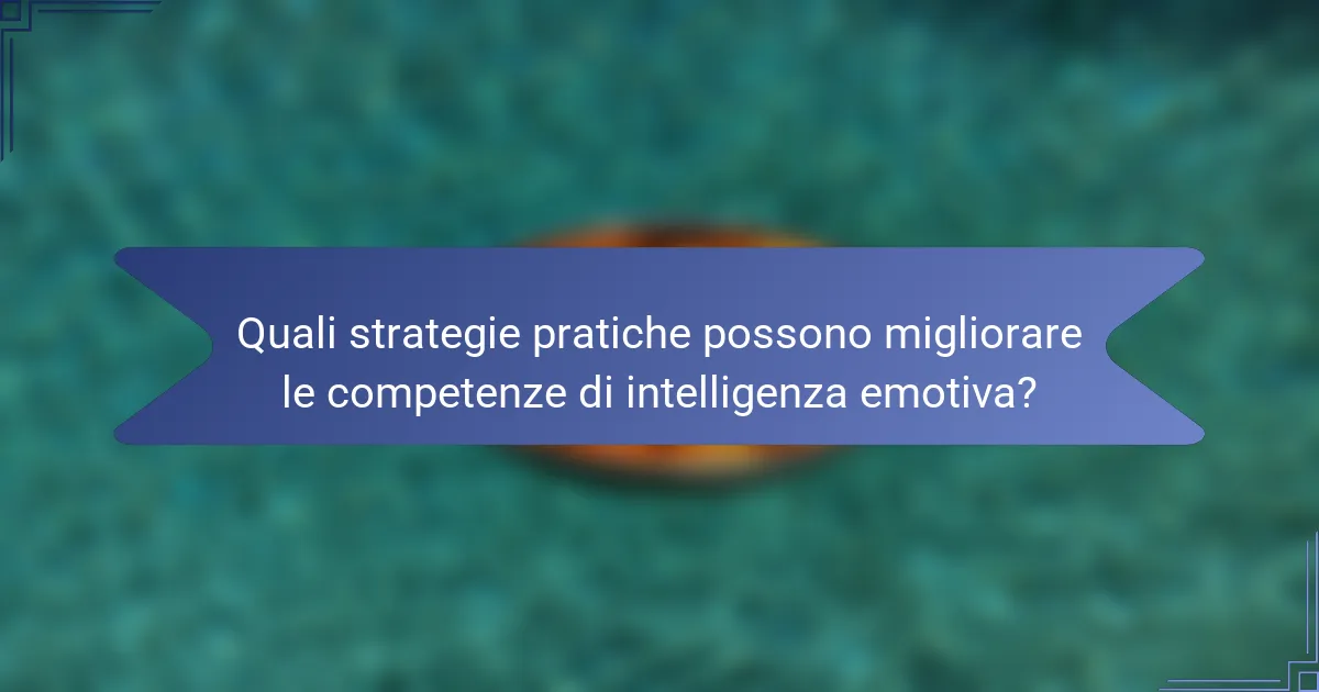 Quali strategie pratiche possono migliorare le competenze di intelligenza emotiva?