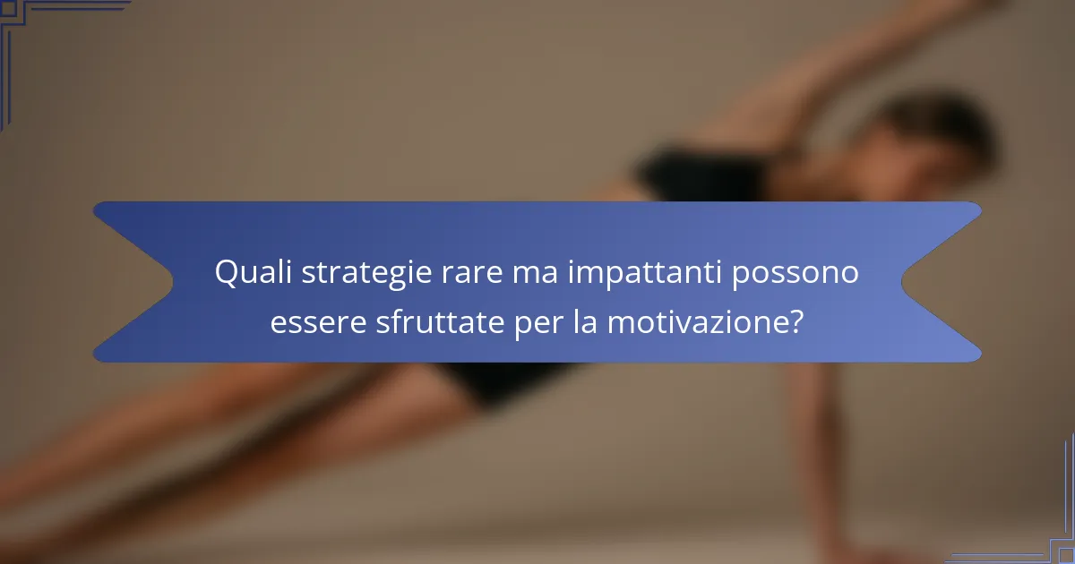 Quali strategie rare ma impattanti possono essere sfruttate per la motivazione?